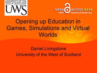 Opening up Education in Games, Simulations and Virtual Worlds Daniel Livingstone University of the West of Scotland 