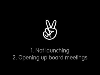 ✌
       1. Not launching
2. Opening up board meetings
 