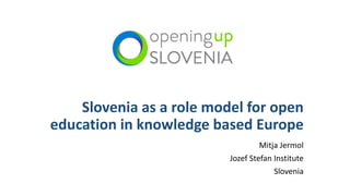 Slovenia as a role model for open
education in knowledge based Europe
Mitja Jermol
Jozef Stefan Institute
Slovenia
 
