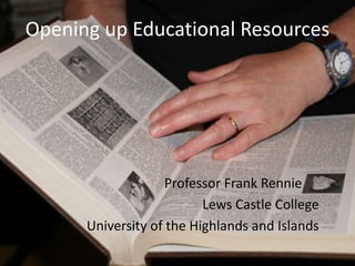 Opening up Educational Resources




                    Professor Frank Rennie
                          Lews Castle College
      University of the Highlands and Islands
 
