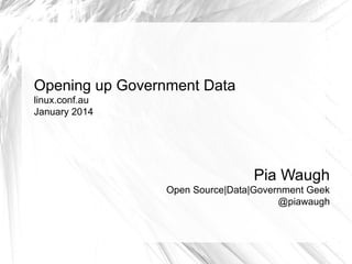 Opening up Government Data
linux.conf.au
January 2014

Pia Waugh
Open Source|Data|Government Geek
@piawaugh

 