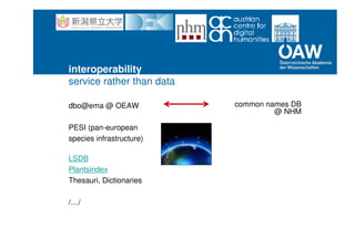 dbo@ema @ OEAW
PESI (pan-european
species infrastructure)
LSDB
Plantsindex
Thesauri, Dictionaries
/…/
common names DB
@ NHM
interoperability
service rather than data
 