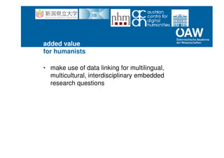 added value
for humanists
• make use of data linking for multilingual,
multicultural, interdisciplinary embedded
research questions
 
