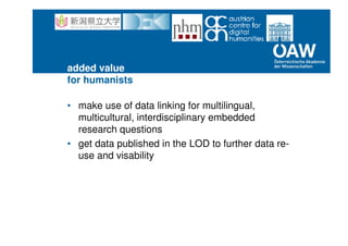 added value
for humanists
• make use of data linking for multilingual,
multicultural, interdisciplinary embedded
research questions
• get data published in the LOD to further data re-
use and visability
 