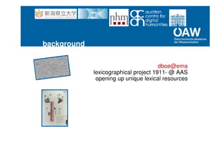 background
dboe@ema
lexicographical project 1911- @ AAS
opening up unique lexical resources
openup! @ nhm:
natural history heritage @ europeana
common names service @ NHM
 