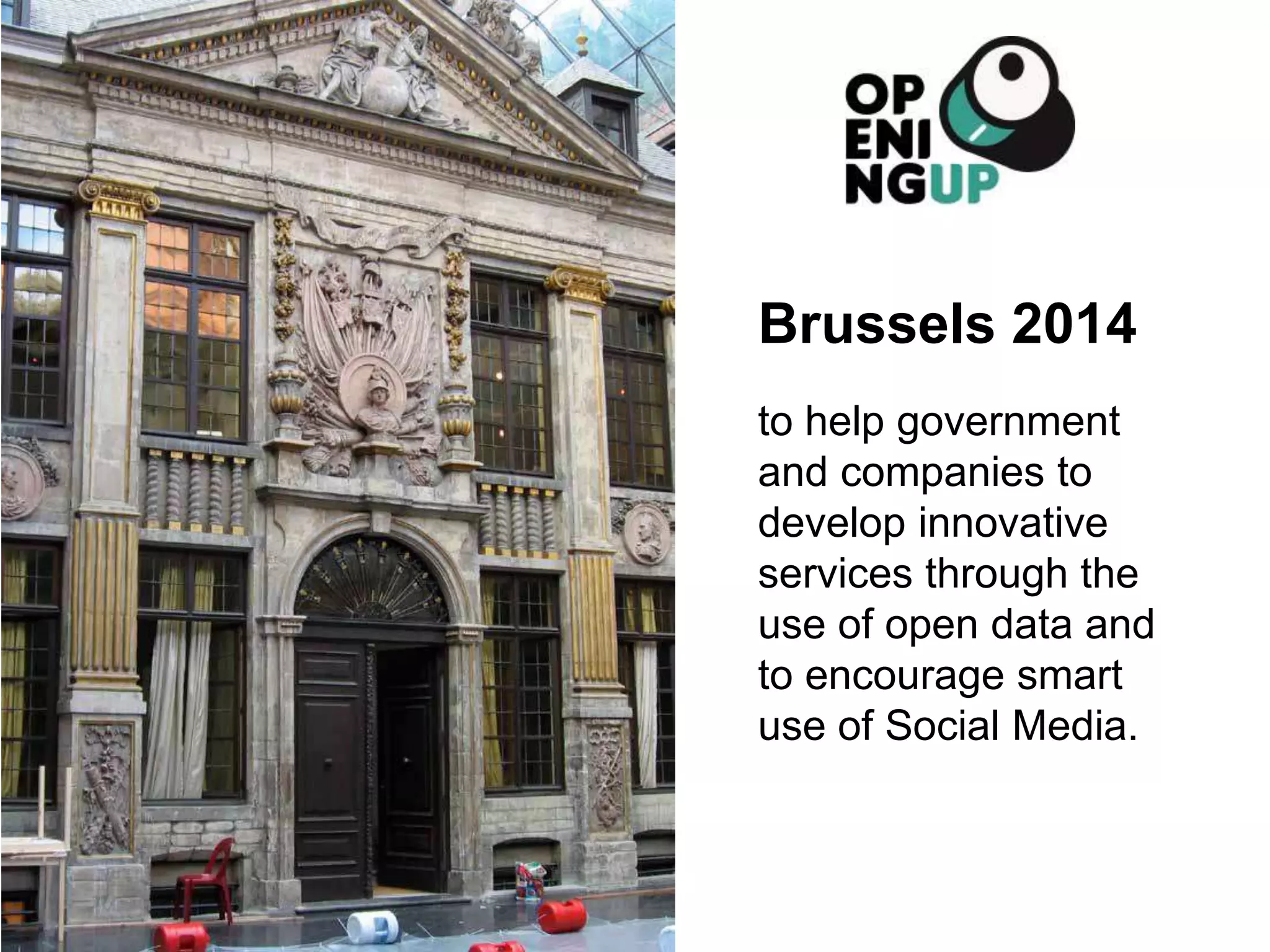Brussels 2014 
to help government 
and companies to 
develop innovative 
services through the 
use of open data and 
to encourage smart 
use of Social Media. 
 