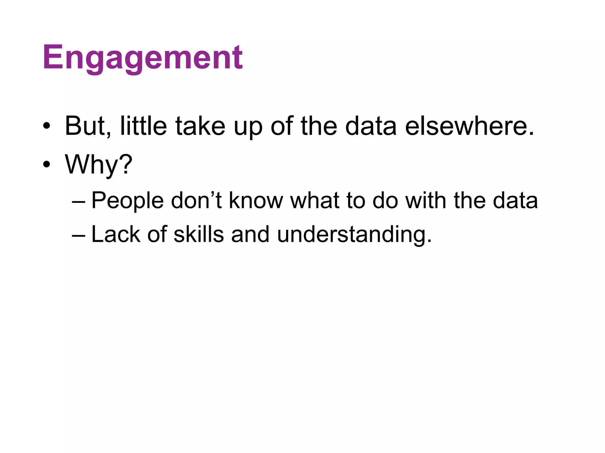 Engagement 
• But, little take up of the data elsewhere. 
• Why? 
– People don’t know what to do with the data 
– Lack of skills and understanding. 
 