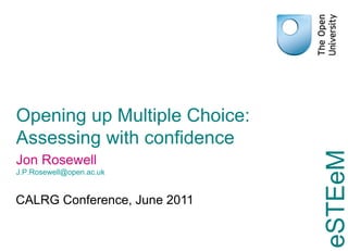 Opening up Multiple Choice: Assessing with confidence CALRG Conference, June 2011 Jon Rosewell [email_address] 