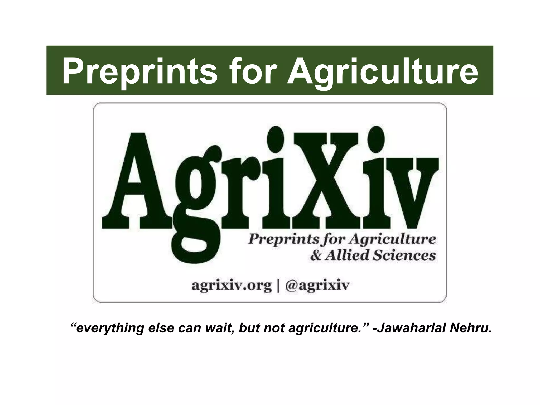 “everything else can wait, but not agriculture.” -Jawaharlal Nehru.
Preprints for Agriculture
 
