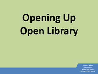 Opening Up
Open Library

                   Vincent A. Alascia
                    Victoria Tafoya
                 Arizona State Library
               Archives & Public Records
 