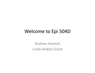 Welcome to Epi 504D
Andrew Voetsch
Linda Ahdieh Grant
 