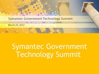 Symantec Government
         Technology Summit
Symantec Government Technology Summit 2012   1
 