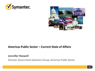 Americas Public Sector – Current State of Affairs

Jennifer Nowell
Director, Government Solutions Group, Americas Public Sector

                                                               10
 