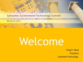 Welcome                        Craig P. Abod
                                                         President
                                             Carahsoft Technology
Symantec Government Technology Summit 2012                       2
 