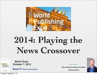 2014: Playing the
News Crossover
Ken Doctor
New Industry Analyst & Author,
Newsonomics
Berlin Expo
October 7, 2013
#wpe13 @newsonomics
1Sunday, October 6, 13
 