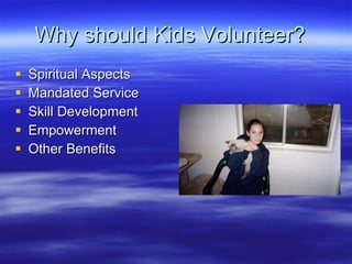 Why should Kids Volunteer? Spiritual Aspects Mandated Service Skill Development Empowerment Other Benefits 