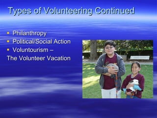 Types of Volunteering Continued Philanthropy Political/Social Action Voluntourism C  The Volunteer Vacation 