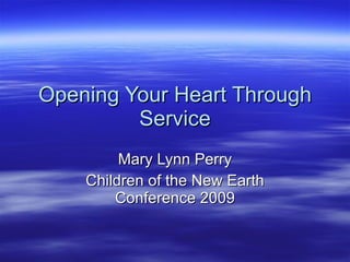 Opening Your Heart Through Service Mary Lynn Perry Children of the New Earth Conference 2009 
