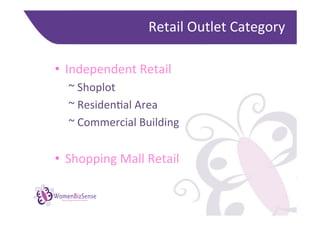 Retail	
  Outlet	
  Category	
  

•  Independent	
  Retail	
  
           	
  ~	
  Shoplot	
  
           	
  ~	
  ResidenGal	
  Area	
  
           	
  ~	
  Commercial	
  Building	
  
	
  
•  Shopping	
  Mall	
  Retail	
  

WomenBizSense
       Networking women in business
 