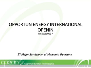 OPPORTUN ENERGY INTERNATIONAL
OPENIN
NIT: 900854402-7
El Mejor Servicio en el Momento Oportuno
 