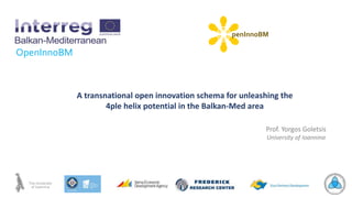 OpenInnoBM
penInnoBM
A transnational open innovation schema for unleashing the
4ple helix potential in the Balkan-Med area
Prof. Yorgos Goletsis
University of Ioannina
 