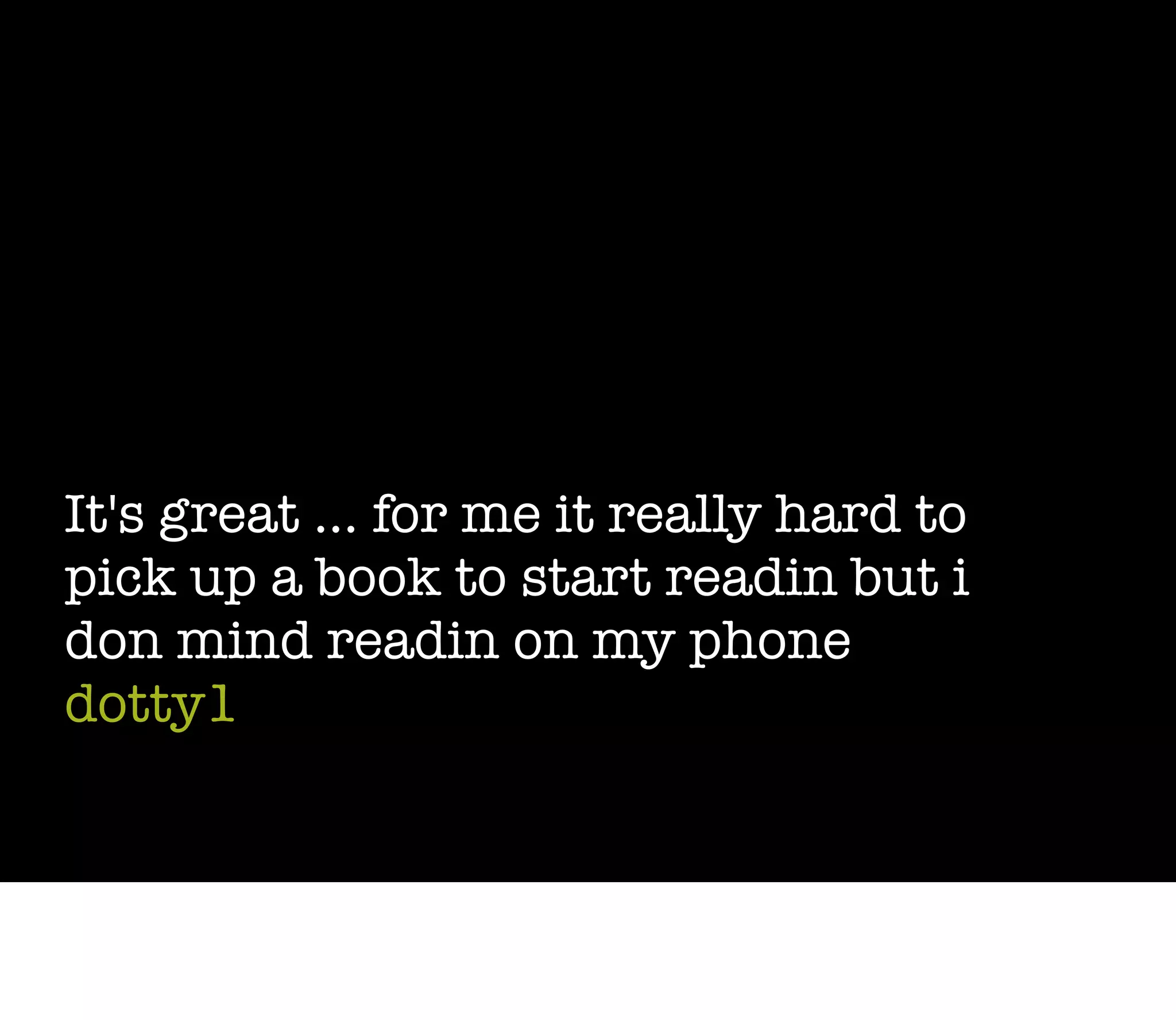 It's great ... for me it really hard to
pick up a book to start readin but i
don mind readin on my phone
dotty1
 