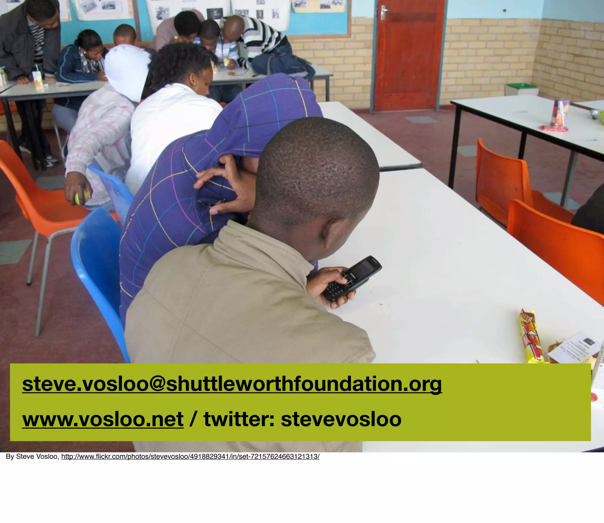 steve.vosloo@shuttleworthfoundation.org
    www.vosloo.net / twitter: stevevosloo
By Steve Vosloo, http://www.ﬂickr.com/photos/stevevosloo/4918829341/in/set-72157624663121313/
 