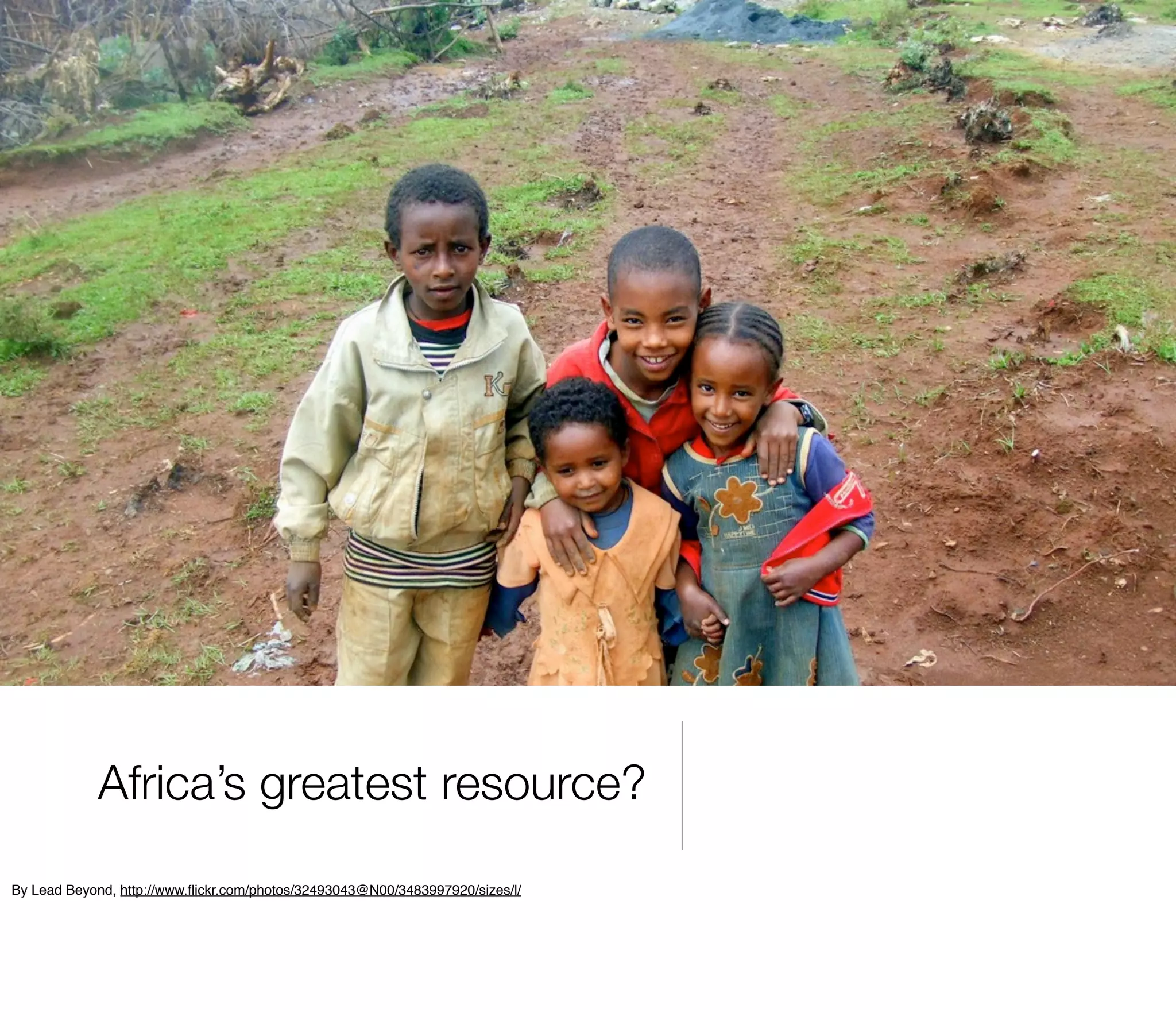 Africa’s greatest resource?
By Lead Beyond, http://www.ﬂickr.com/photos/32493043@N00/3483997920/sizes/l/
 