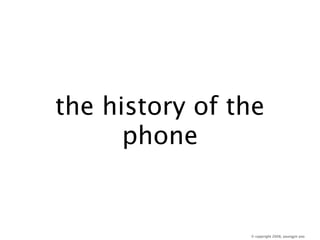 the history of the
      phone


                © copyright 2008, youngjin yoo
 