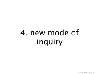 4. new mode of
    inquiry


             © copyright 2008, youngjin yoo
 