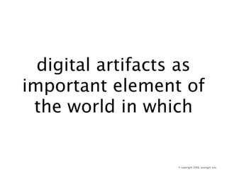digital artifacts as
important element of
 the world in which


                  © copyright 2008, youngjin yoo
 