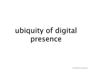 ubiquity of digital
    presence


                 © copyright 2008, youngjin yoo
 