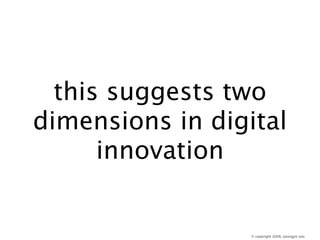 this suggests two
dimensions in digital
      innovation


                  © copyright 2008, youngjin yoo
 