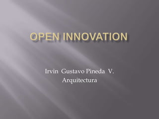 Open Innovation Irvin  Gustavo Pineda  V. Arquitectura 