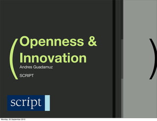 (                              )
                  Openness &
                  Innovation
                   Andres Guadamuz

                   SCRIPT




Monday, 20 September 2010
 