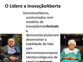 O Lidere a InovaçãoAberta
        Gerenteselíderes,
         acostumados com
         modelos de
         inovaçãomaisfechado
         s,
         demoramerelutamem
         desenvolver a
         habilidade de lidar
         com
         elementosecompone
         ntestecnológicose de
 