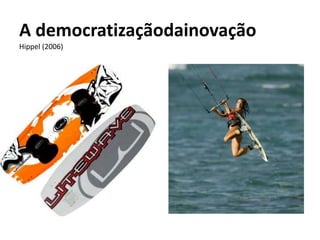 A democratizaçãodainovação
Hippel (2006)
 