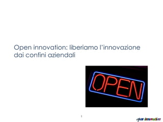 Open innovation: liberiamo l’innovazione
dai confini aziendali




                     1
 