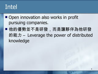 Intel Open innovation also works in profit pursuing companies. 他的優勢並不是研發，而是讓夥伴為他研發的能力 –  Leverage the power of distributed knowledge 