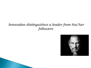 Innovation distinguishes a leader from his/her
followers
 