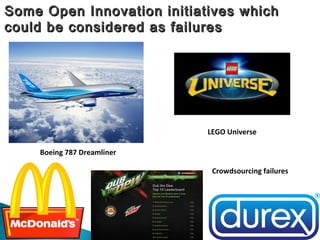 Some Open Innovation initiatives whichSome Open Innovation initiatives which
could be considered as failurescould be considered as failures
Boeing 787 Dreamliner
LEGO Universe
Crowdsourcing failures
 