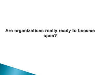 Are organizations really ready to becomeAre organizations really ready to become
open?open?
 