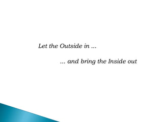 Let the Outside in ...
... and bring the Inside out
 