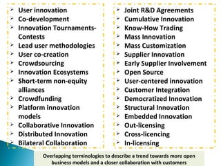  User innovation
 Co-development
 Innovation Tournaments-
Contests
 Lead user methodologies
 User co-creation
 Crowd...