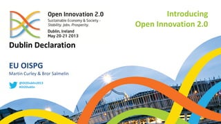 Dublin Declaration
EU OISPG
Martin Curley & Bror Salmelin
@OI2Dublin2013
#OI2Dublin
Introducing
Open Innovation 2.0
 