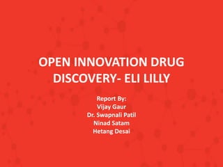 OPEN INNOVATION DRUG
DISCOVERY- ELI LILLY
Report By:
Vijay Gaur
Dr. Swapnali Patil
Ninad Satam
Hetang Desai
 