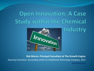 Rob Munro, Principal Consultant at The Growth Engine
Opening Innovation: Succeeding within an Established Technology Company, 2012
@RobMunro4
 