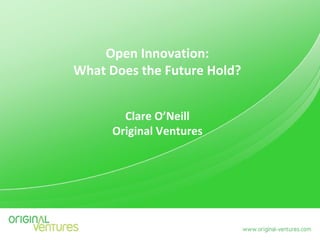 Open Innovation:
What Does the Future Hold?


        Clare O’Neill
      Original Ventures
 