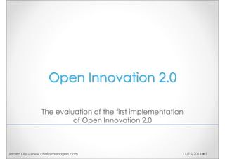 Open Innovation 2.0
The evaluation of the first implementation
of Open Innovation 2.0

Jeroen Klijs – www.chainsmanagers.com

11/15/2013

1

 