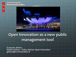 Open Innovation as a new public
        management tool
Economic Affairs
Katalin Gallyas – Policy Advisor Open Innovation
gallyas@ez.amsterdam.nl
 